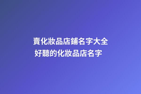 賣化妝品店鋪名字大全 好聽的化妝品店名字-第1張-店鋪起名-玄機派
